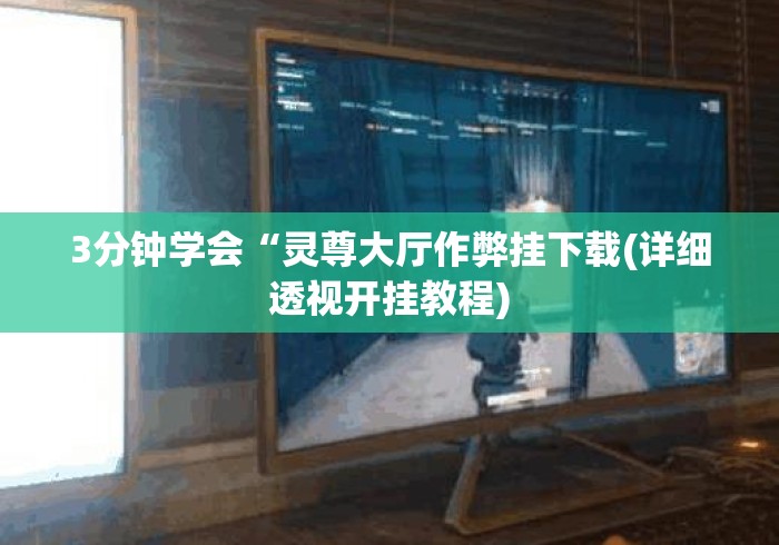 3分钟学会“灵尊大厅作弊挂下载(详细透视开挂教程) 3分钟学会“灵尊大厅作弊挂下载(详细透视开挂教程)