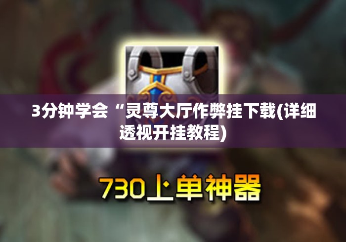 3分钟学会“灵尊大厅作弊挂下载(详细透视开挂教程) 3分钟学会“灵尊大厅作弊挂下载(详细透视开挂教程)