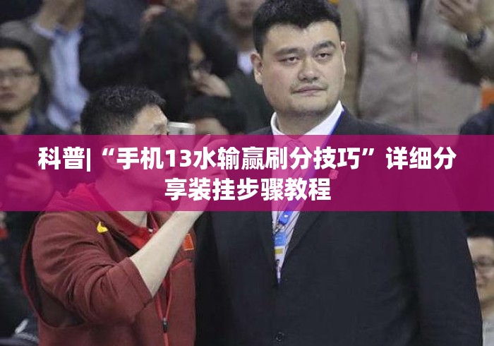 科普|“手机13水输赢刷分技巧	”详细分享装挂步骤教程