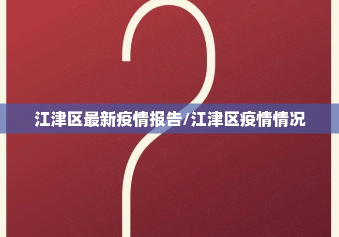 江津区最新疫情报告/江津区疫情情况 江津区最新疫情报告/江津区疫情情况