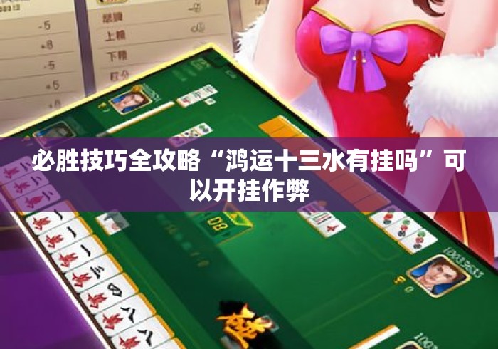 必胜技巧全攻略“鸿运十三水有挂吗	”可以开挂作弊
