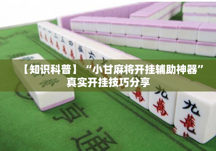 【知识科普】“小甘麻将开挂辅助神器”真实开挂技巧分享