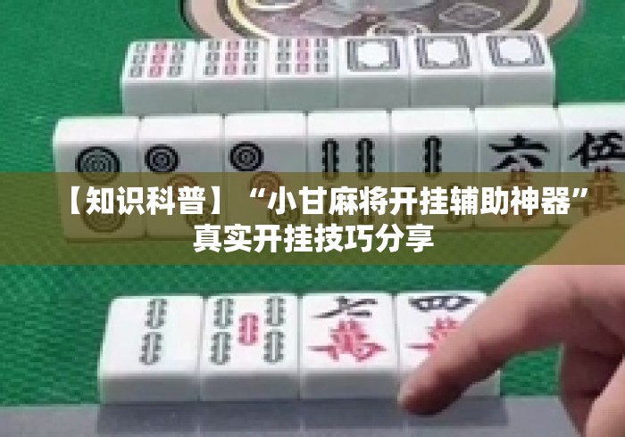【知识科普】“小甘麻将开挂辅助神器”真实开挂技巧分享