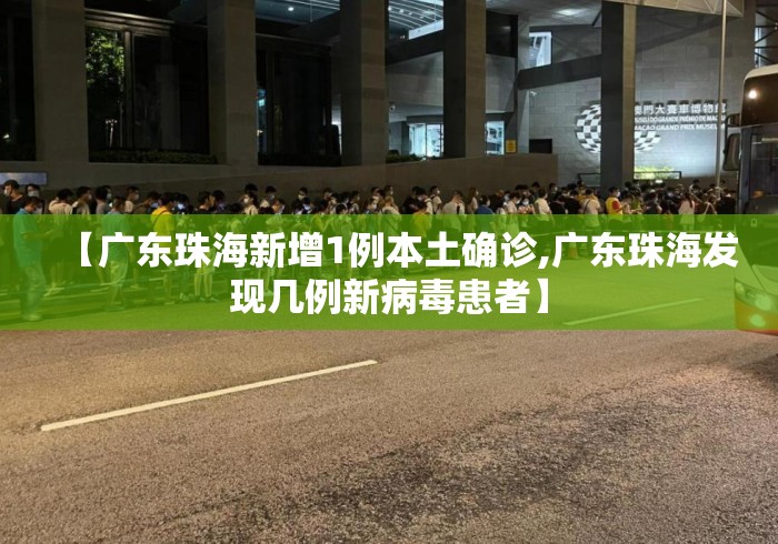 【广东珠海新增1例本土确诊,广东珠海发现几例新病毒患者】