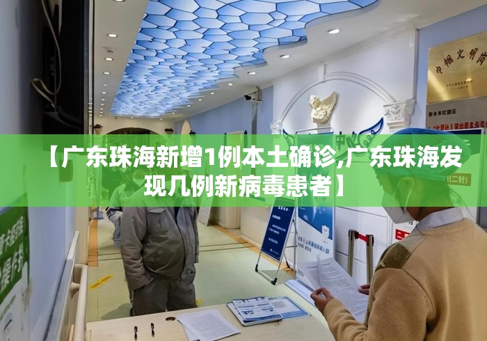 【广东珠海新增1例本土确诊,广东珠海发现几例新病毒患者】