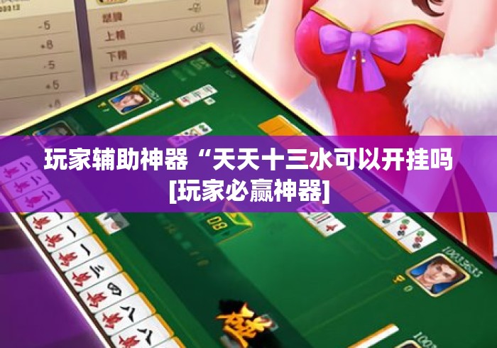 玩家辅助神器“天天十三水可以开挂吗[玩家必赢神器]