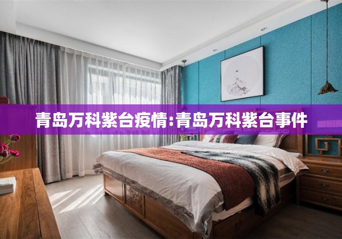 青岛万科紫台疫情:青岛万科紫台事件 青岛万科紫台疫情:青岛万科紫台事件