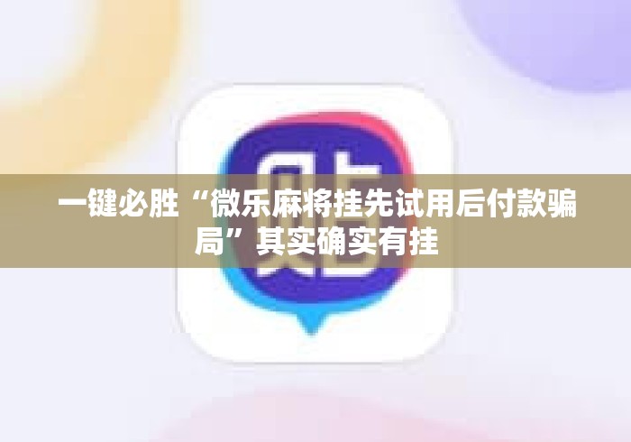 一键必胜“微乐麻将挂先试用后付款骗局”其实确实有挂