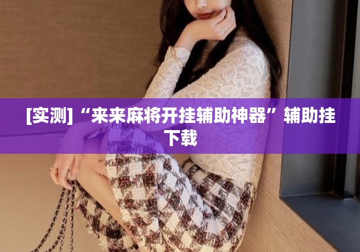 [实测]“来来麻将开挂辅助神器	”辅助挂下载