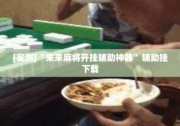 [实测]“来来麻将开挂辅助神器”辅助挂下载