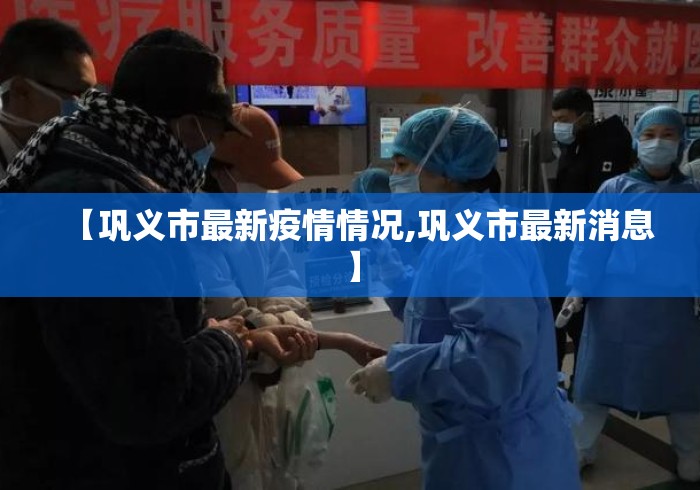 【巩义市最新疫情情况,巩义市最新消息】