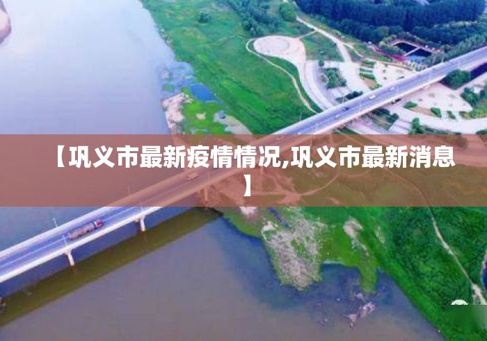 【巩义市最新疫情情况,巩义市最新消息】