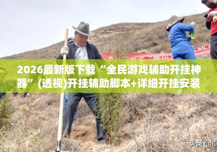 2026最新版下载“全民游戏辅助开挂神器”(透视)开挂辅助脚本+详细开挂安装教程