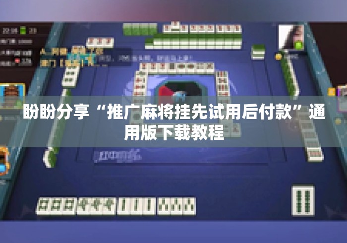 盼盼分享“推广麻将挂先试用后付款”通用版下载教程