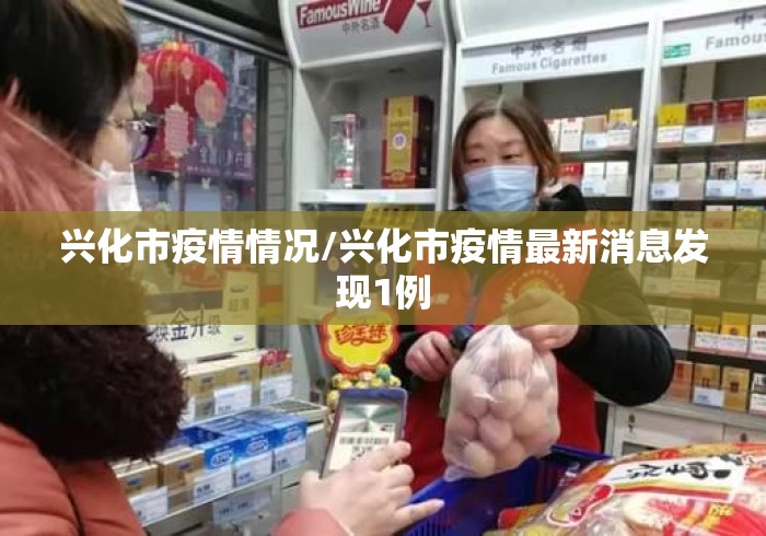兴化市疫情情况/兴化市疫情最新消息发现1例