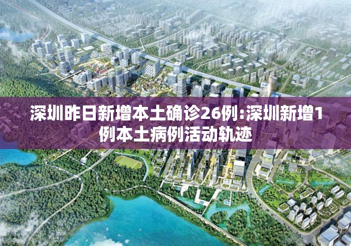 深圳昨日新增本土确诊26例:深圳新增1例本土病例活动轨迹 深圳昨日新增本土确诊26例:深圳新增1例本土病例活动轨迹
