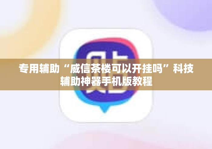 专用辅助“威信茶楼可以开挂吗”科技辅助神器手机版教程
