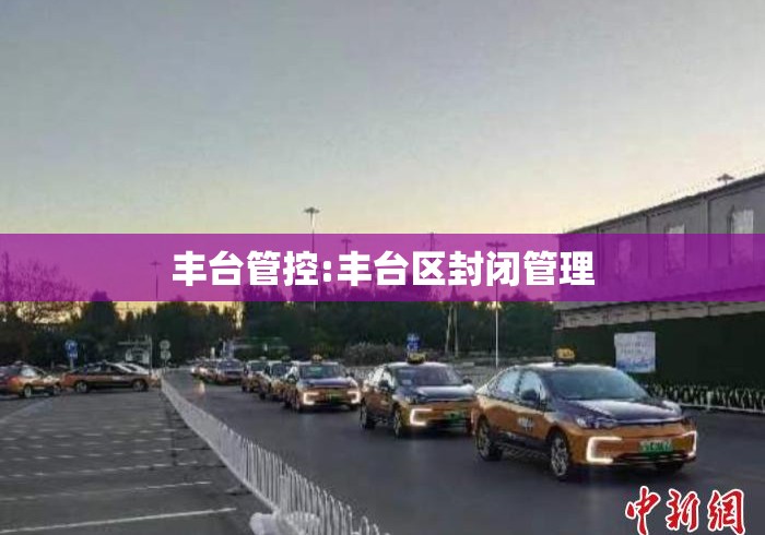 丰台管控:丰台区封闭管理 丰台管控:丰台区封闭管理