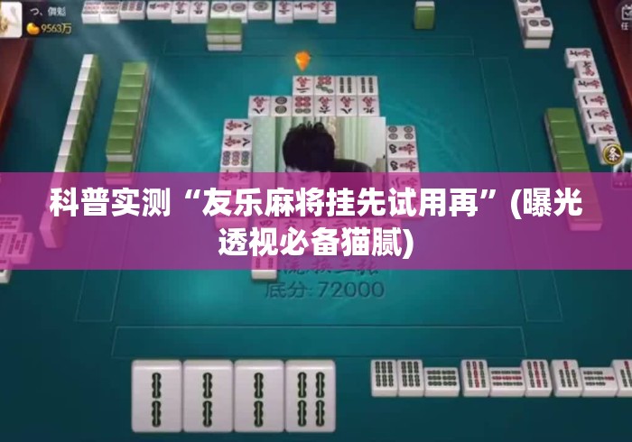 科普实测“友乐麻将挂先试用再	”(曝光透视必备猫腻)