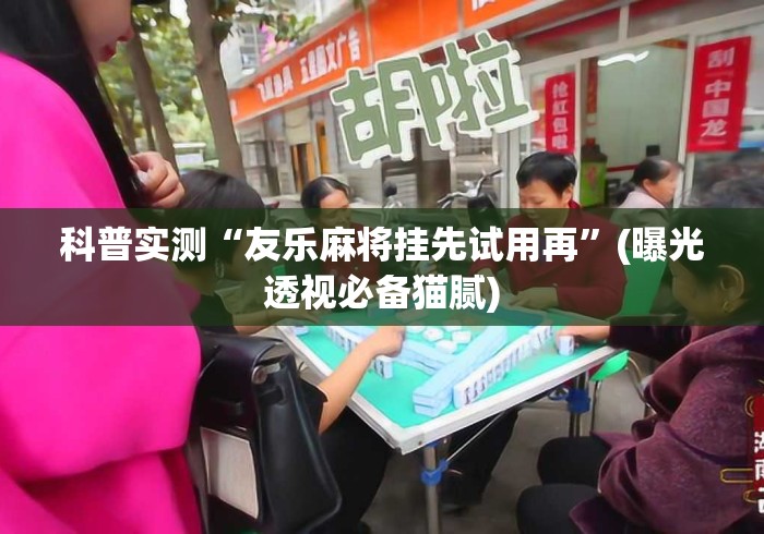 科普实测“友乐麻将挂先试用再”(曝光透视必备猫腻)