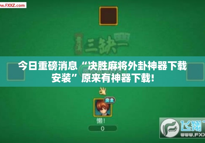 今日重磅消息“决胜麻将外卦神器下载安装	”原来有神器下载!