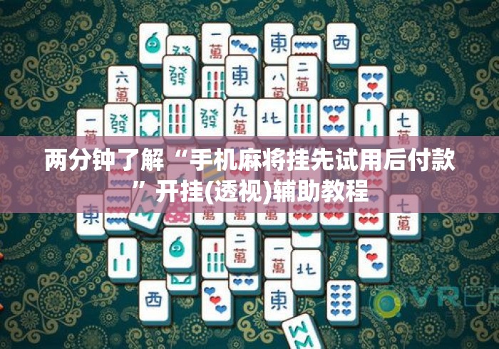 两分钟了解“手机麻将挂先试用后付款”开挂(透视)辅助教程