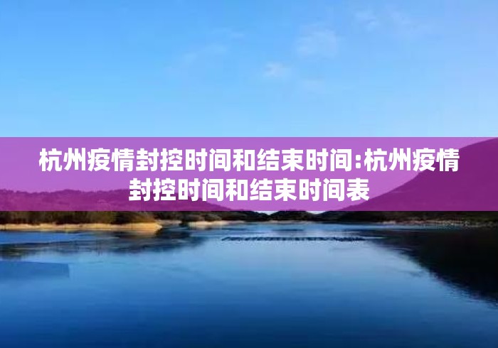 杭州疫情封控时间和结束时间:杭州疫情封控时间和结束时间表 杭州疫情封控时间和结束时间:杭州疫情封控时间和结束时间表