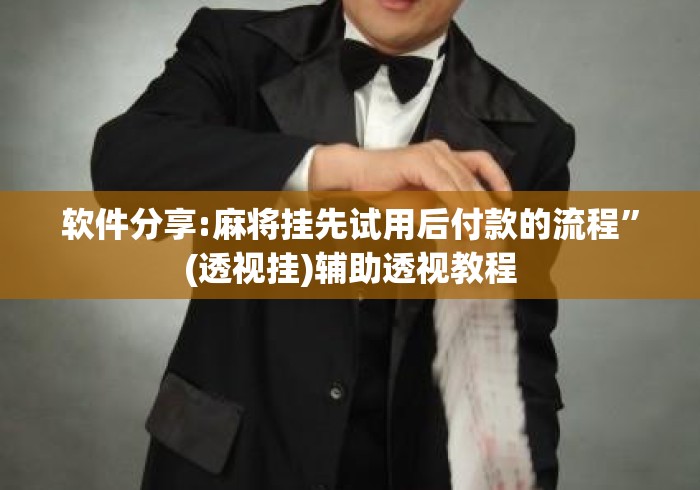 软件分享:麻将挂先试用后付款的流程”(透视挂)辅助透视教程
