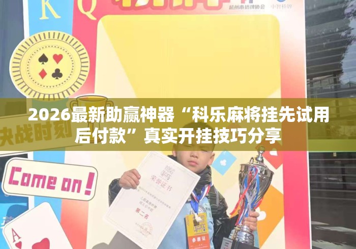 2026最新助赢神器“科乐麻将挂先试用后付款”真实开挂技巧分享