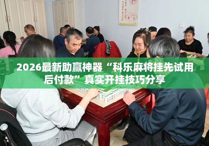 2026最新助赢神器“科乐麻将挂先试用后付款	”真实开挂技巧分享