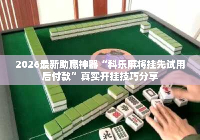 2026最新助赢神器“科乐麻将挂先试用后付款”真实开挂技巧分享