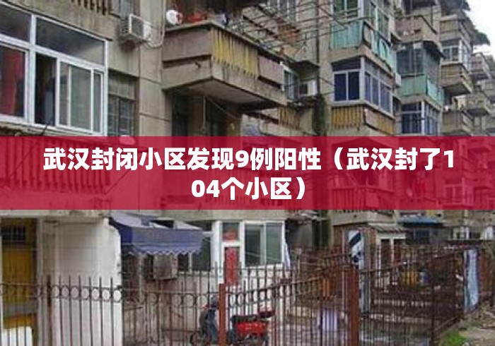 武汉封闭小区发现9例阳性(武汉封了104个小区) 武汉封闭小区发现9例阳性(武汉封了104个小区)