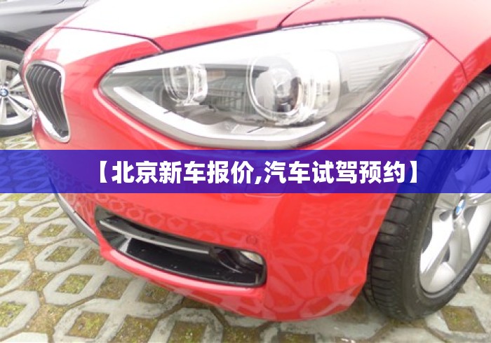 【北京新车报价,汽车试驾预约】 【北京新车报价,汽车试驾预约】