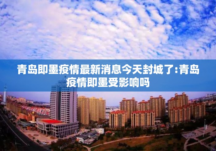 青岛即墨疫情最新消息今天封城了:青岛疫情即墨受影响吗 青岛即墨疫情最新消息今天封城了:青岛疫情即墨受影响吗