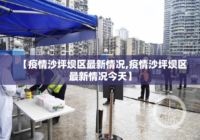 【疫情沙坪坝区最新情况,疫情沙坪坝区最新情况今天】