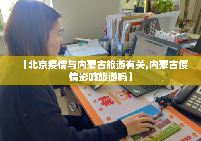 【北京疫情与内蒙古旅游有关,内蒙古疫情影响旅游吗】 【北京疫情与内蒙古旅游有关,内蒙古疫情影响旅游吗】