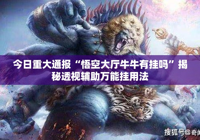 今日重大通报“悟空大厅牛牛有挂吗	”揭秘透视辅助万能挂用法