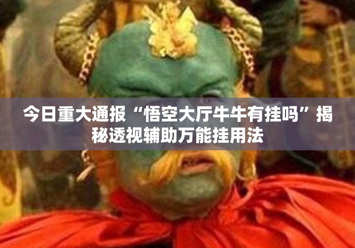 今日重大通报“悟空大厅牛牛有挂吗”揭秘透视辅助万能挂用法