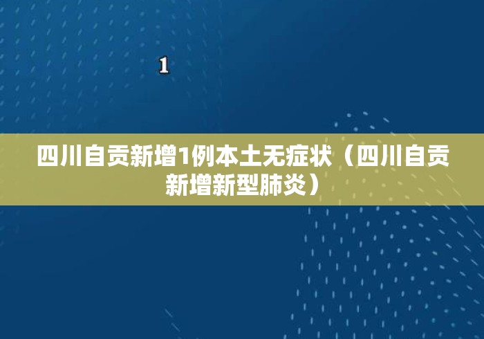 四川自贡新增1例本土无症状(四川自贡新增新型肺炎) 四川自贡新增1例本土无症状(四川自贡新增新型肺炎)