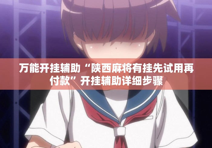 万能开挂辅助“陕西麻将有挂先试用再付款”开挂辅助详细步骤