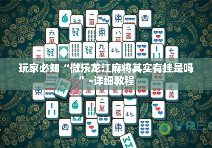 玩家必知“微乐龙江麻将其实有挂是吗”-详细教程