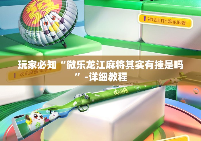 玩家必知“微乐龙江麻将其实有挂是吗”-详细教程