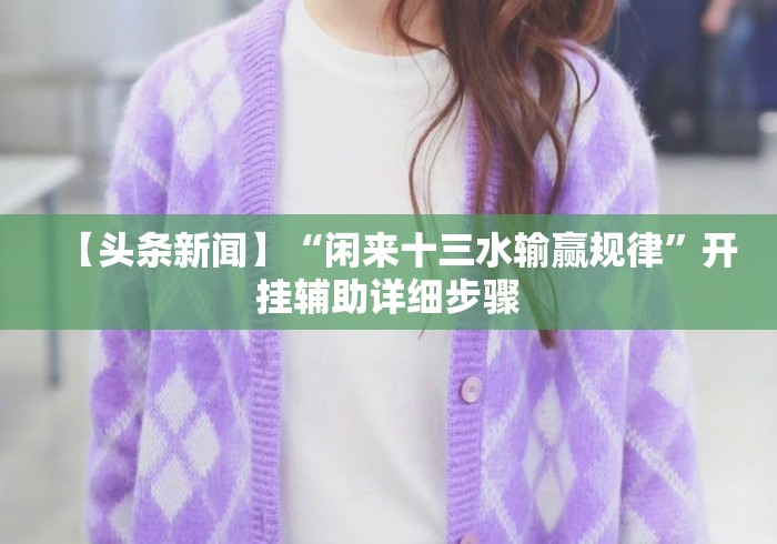 【头条新闻】“闲来十三水输赢规律	”开挂辅助详细步骤