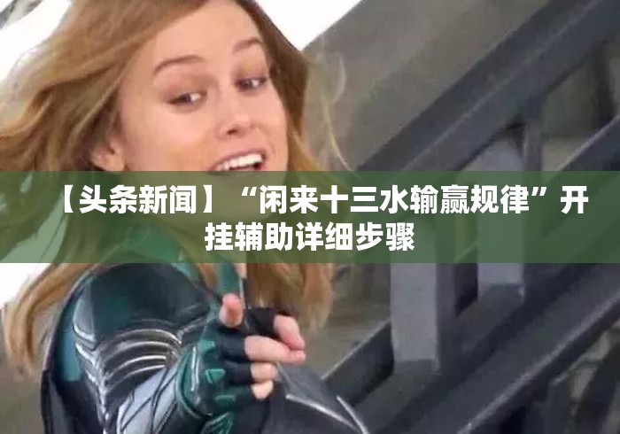 【头条新闻】“闲来十三水输赢规律”开挂辅助详细步骤