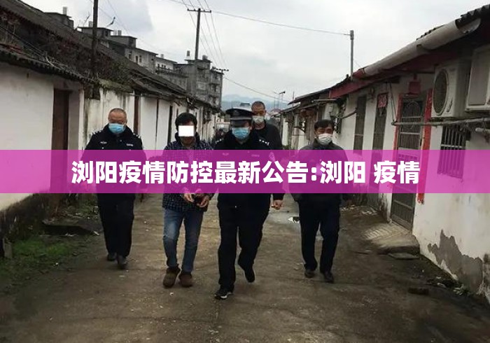 浏阳疫情防控最新公告:浏阳 疫情 浏阳疫情防控最新公告:浏阳 疫情