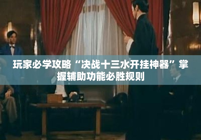 玩家必学攻略“决战十三水开挂神器”掌握辅助功能必胜规则