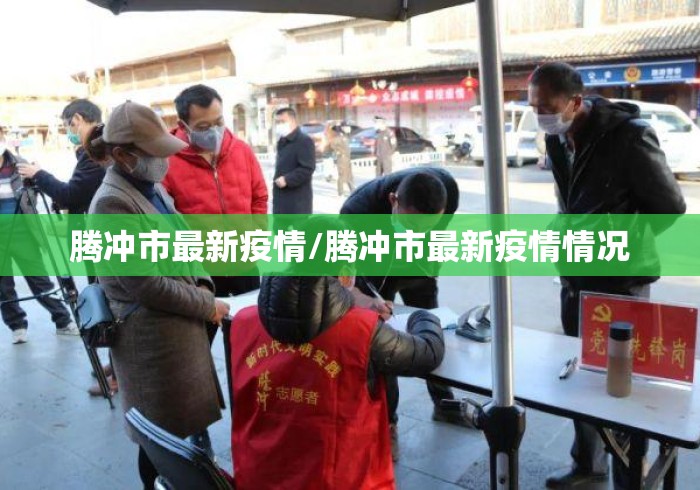 腾冲市最新疫情/腾冲市最新疫情情况
