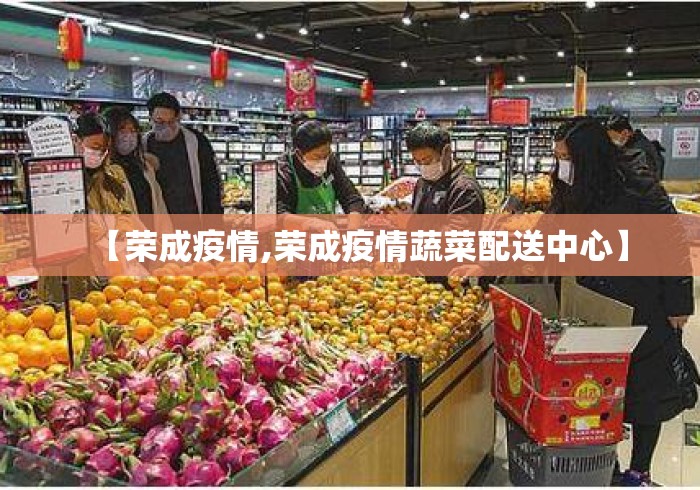 【荣成疫情,荣成疫情蔬菜配送中心】
