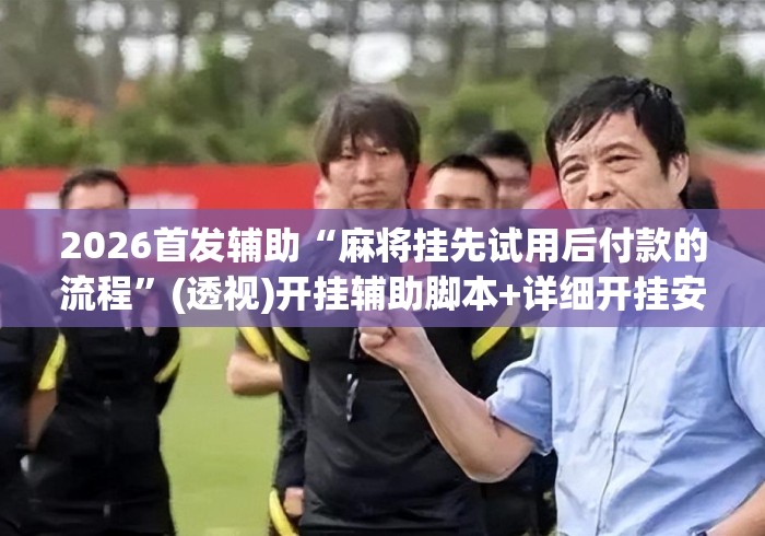 2026首发辅助“麻将挂先试用后付款的流程”(透视)开挂辅助脚本+详细开挂安装教程