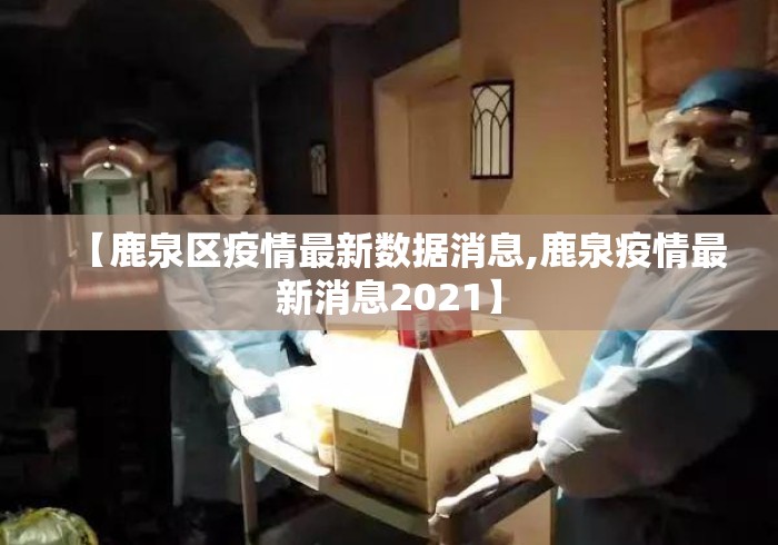 【鹿泉区疫情最新数据消息,鹿泉疫情最新消息2021】 【鹿泉区疫情最新数据消息,鹿泉疫情最新消息2021】